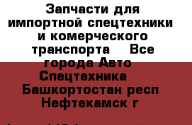 Запчасти для импортной спецтехники  и комерческого транспорта. - Все города Авто » Спецтехника   . Башкортостан респ.,Нефтекамск г.